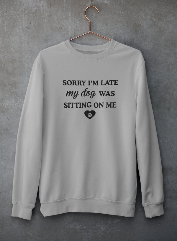 Sorry I'm Late My Dog Was Sitting On Me Sweat Shirt - Purely Goods